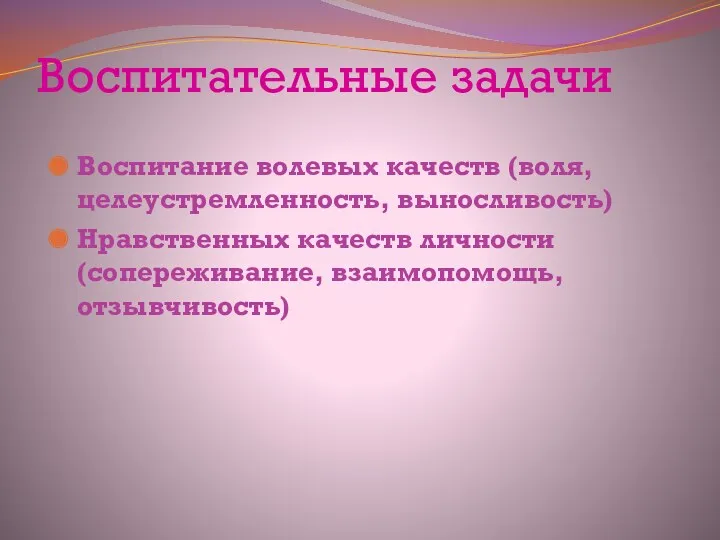 Воспитательные задачи Воспитание волевых качеств (воля, целеустремленность, выносливость) Нравственных качеств личности (сопереживание, взаимопомощь, отзывчивость)