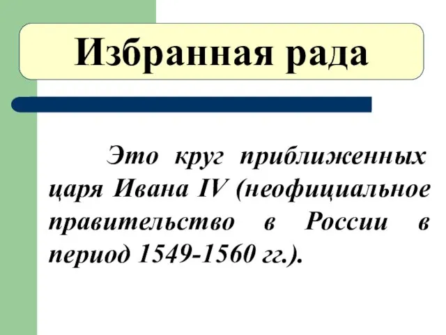 Избранная рада Это круг приближенных царя Ивана IV (неофициальное правительство в России в период 1549-1560 гг.).