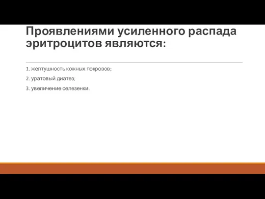 Проявлениями усиленного распада эритроцитов являются: 1. желтушность кожных покровов; 2. уратовый диатез; 3. увеличение селезенки.