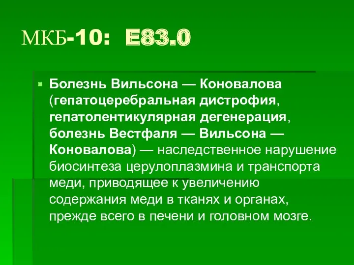 МКБ-10: E83.0 Болезнь Вильсона — Коновалова (гепатоцеребральная дистрофия, гепатолентикулярная дегенерация,