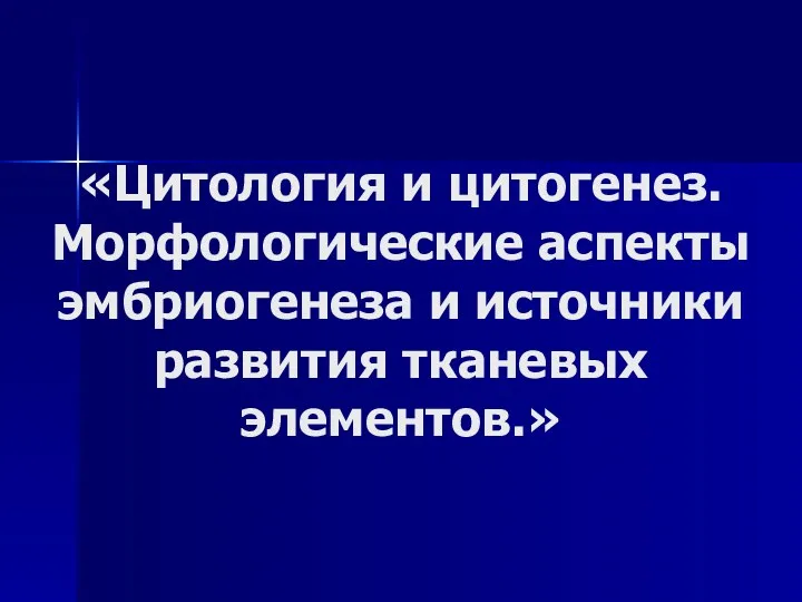 «Цитология и цитогенез. Морфологические аспекты эмбриогенеза и источники развития тканевых элементов.»