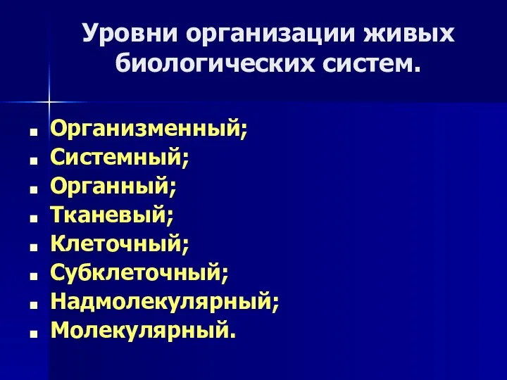 Уровни организации живых биологических систем. Организменный; Системный; Органный; Тканевый; Клеточный; Субклеточный; Надмолекулярный; Молекулярный.