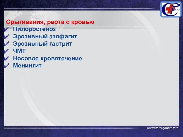 Срыгивания, рвота с кровью Пилоростеноз Эрозивный эзофагит Эрозивный гастрит ЧМТ Носовое кровотечение Менингит www.themegallery.com