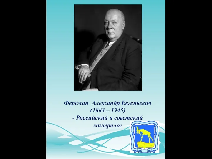 Ферсман Александр Евгеньевич (1883 – 1945) - Российский и советский минералог