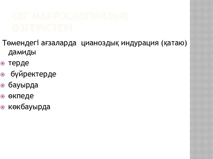 СВГ МАКРОСКОПИЯЛЫҚ ӨЗГЕРІСТЕРІ Төмендегі ағзаларда цианоздық индурация (қатаю) дамиды терде бүйректерде бауырда өкпеде көкбауырда