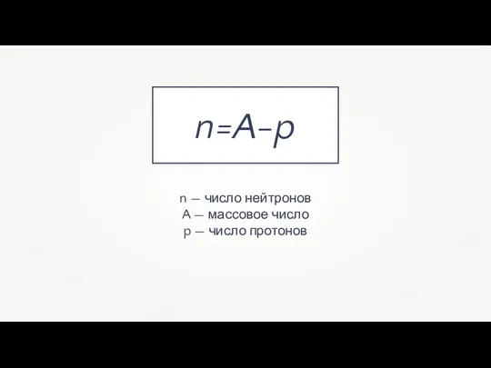 n=A-p n — число нейтронов A — массовое число p — число протонов