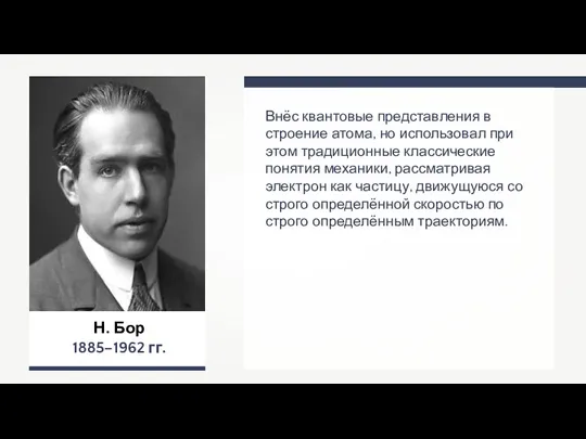 Н. Бор 1885–1962 гг. Внёс квантовые представления в строение атома,