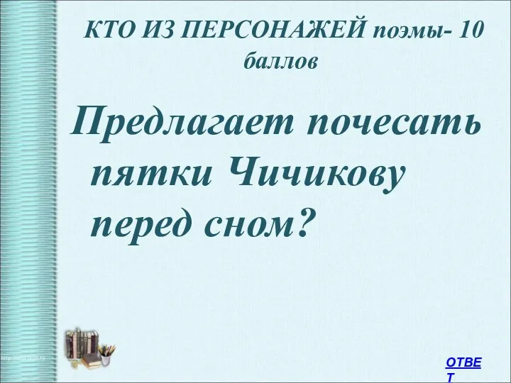 КТО ИЗ ПЕРСОНАЖЕЙ поэмы- 10 баллов Предлагает почесать пятки Чичикову перед сном? ОТВЕТ