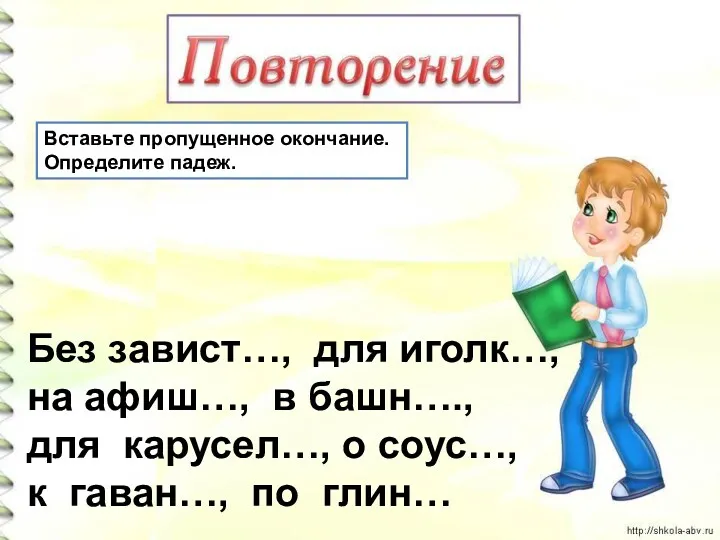 Вставьте пропущенное окончание. Определите падеж. Без завист…, для иголк…, на