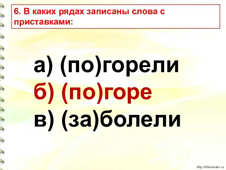 а) (по)горели б) (по)горе в) (за)болели 6. В каких рядах записаны слова с приставками: