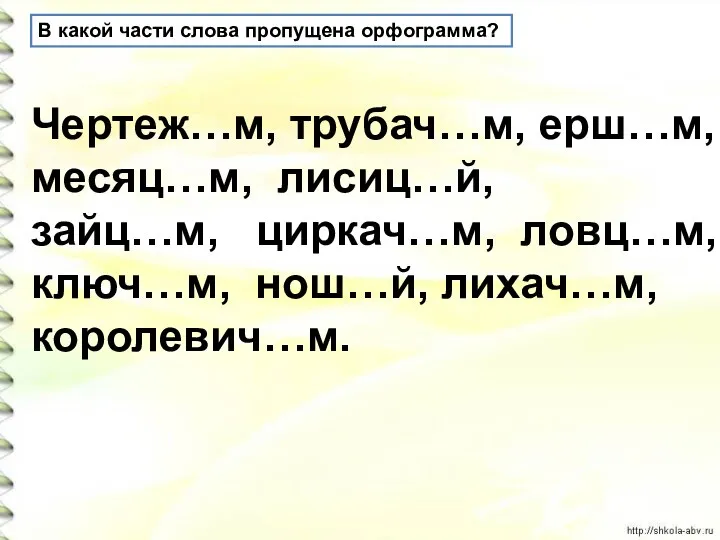 В какой части слова пропущена орфограмма? Чертеж…м, трубач…м, ерш…м, месяц…м,