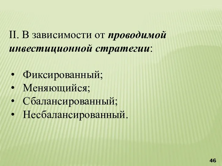 II. В зависимости от проводимой инвестиционной стратегии: Фиксированный; Меняющийся; Сбалансированный; Несбалансированный.