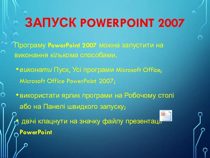 ЗАПУСК POWERPOINT 2007 Програму PowerPoint 2007 можна запустити на виконання кількома способами. виконати