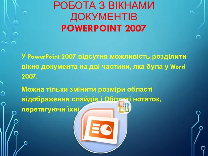 РОБОТА З ВІКНАМИ ДОКУМЕНТІВ POWERPOINT 2007 У PowerPoint 2007 відсутня можливість розділити вікно
