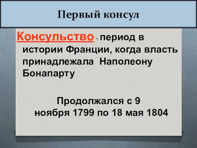 Первый консул Консульство - период в истории Франции, когда власть принадлежала Наполеону Бонапарту