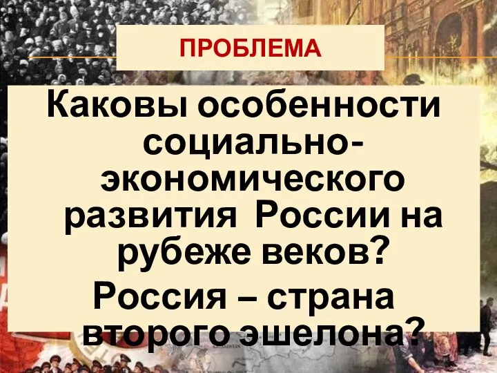 ПРОБЛЕМА Каковы особенности социально-экономического развития России на рубеже веков? Россия – страна второго эшелона?