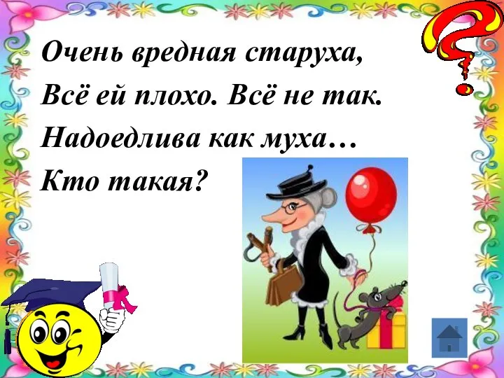 Очень вредная старуха, Всё ей плохо. Всё не так. Надоедлива как муха… Кто такая?