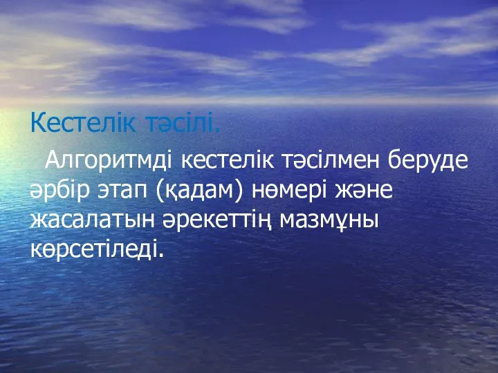 Кестелік тәсілі. Алгоритмді кестелік тәсілмен беруде әрбір этап (қадам) нөмері және жасалатын әрекеттің мазмұны көрсетіледі.