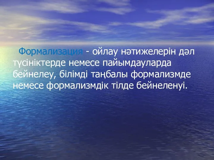 Формализация - ойлау нәтижелерін дәл түсініктерде немесе пайымдауларда бейнелеу, білімді таңбалы формализмде немесе формализмдік тілде бейнеленуі.