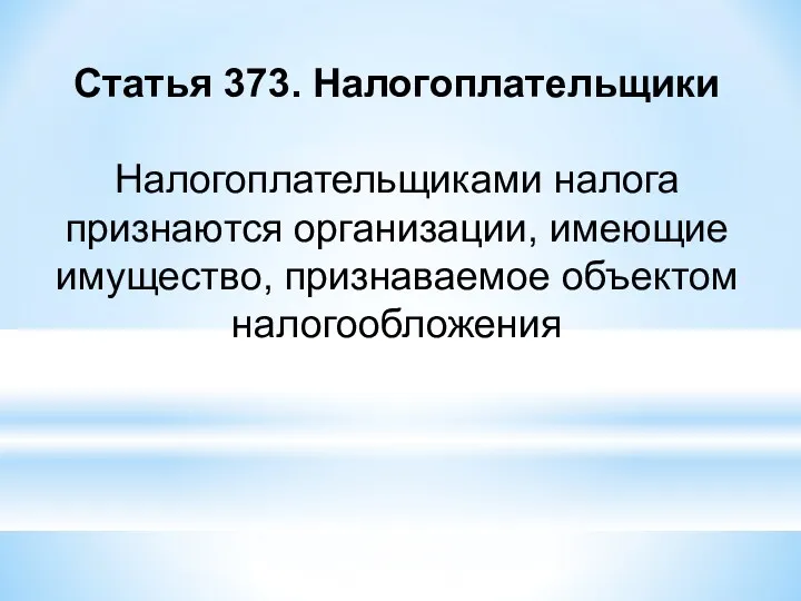 Статья 373. Налогоплательщики Налогоплательщиками налога признаются организации, имеющие имущество, признаваемое объектом налогообложения