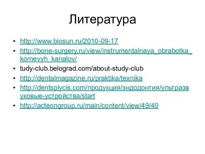 Литература http://www.biosun.ru/2010-09-17 http://bone-surgery.ru/view/instrumentalnaya_obrabotka_kornevyh_kanalov/ tudy-club.belograd.com/about-study-club http://dentalmagazine.ru/praktika/texnika http://dentsplycis.com/продукция/эндодонтия/ультразвуковые-устройства/start http://acteongroup.ru/main/content/view/49/40