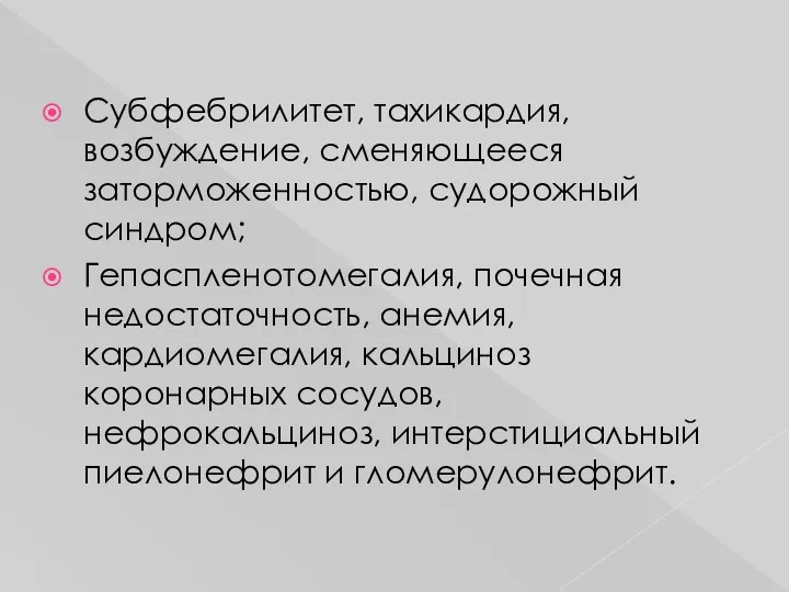 Субфебрилитет, тахикардия, возбуждение, сменяющееся заторможенностью, судорожный синдром; Гепаспленотомегалия, почечная недостаточность,