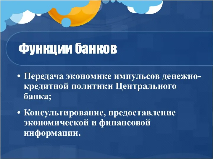 Функции банков Передача экономике импульсов денежно-кредитной политики Центрального банка; Консультирование, предоставление экономической и финансовой информации.