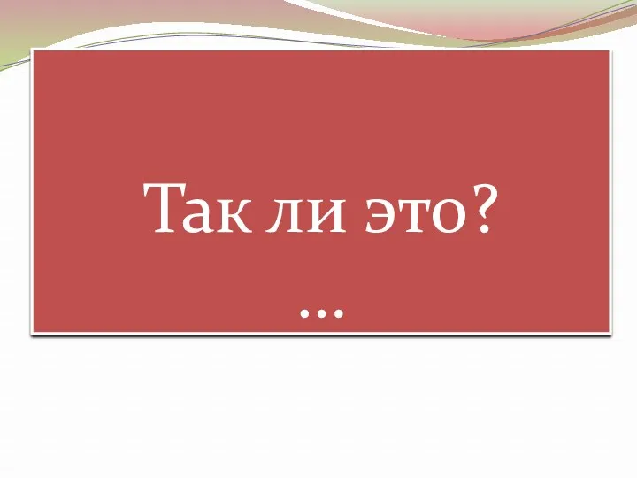 Так ли это? …