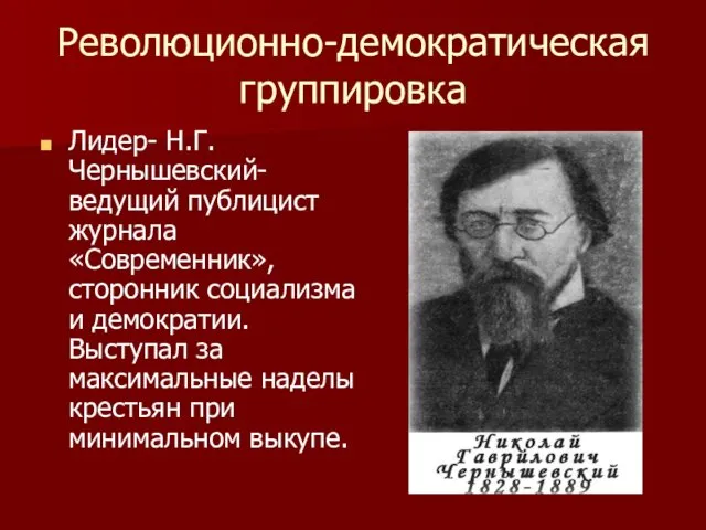 Революционно-демократическая группировка Лидер- Н.Г.Чернышевский- ведущий публицист журнала «Современник», сторонник социализма и демократии. Выступал