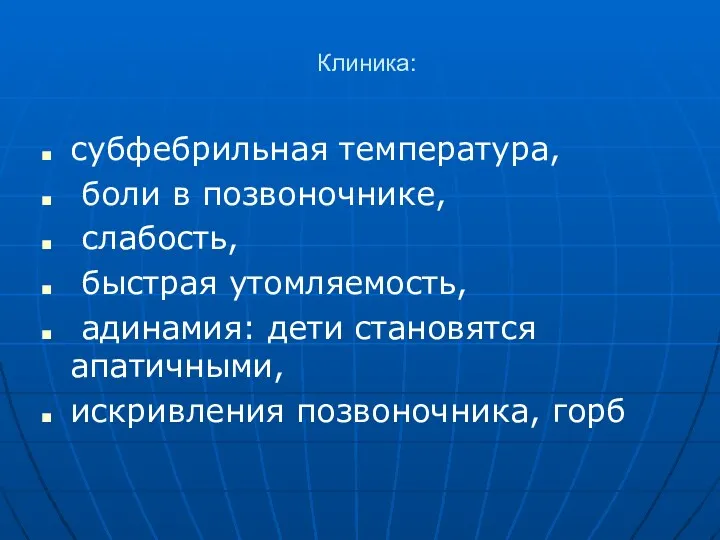 Клиника: субфебрильная температура, боли в позвоночнике, слабость, быстрая утомляемость, адинамия: дети становятся апатичными, искривления позвоночника, горб