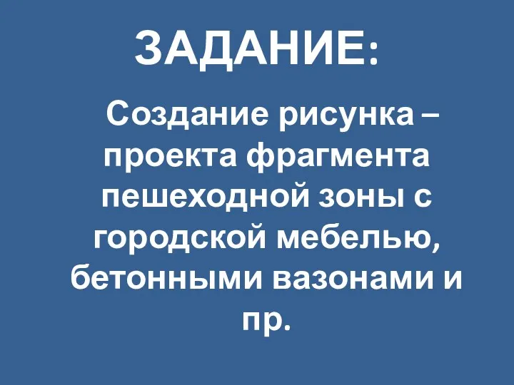 ЗАДАНИЕ: Создание рисунка – проекта фрагмента пешеходной зоны с городской мебелью, бетонными вазонами и пр.