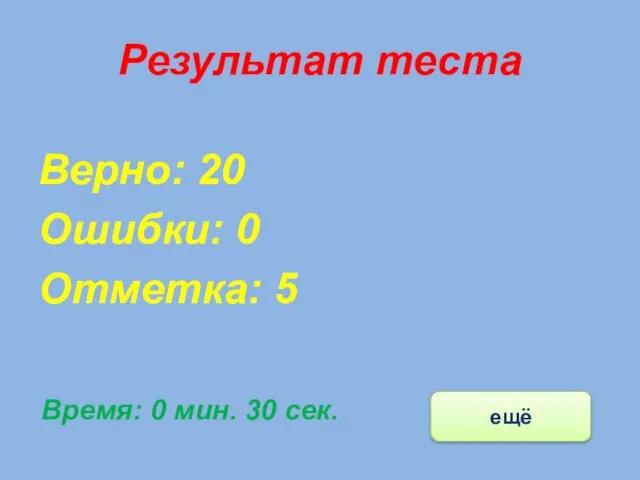 Результат теста Верно: 20 Ошибки: 0 Отметка: 5 Время: 0 мин. 30 сек. ещё