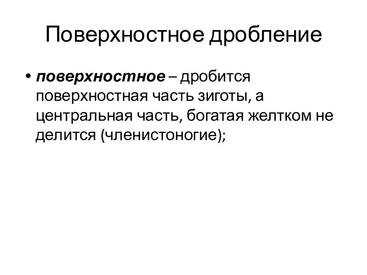 Поверхностное дробление поверхностное – дробится поверхностная часть зиготы, а центральная часть, богатая желтком не делится (членистоногие);