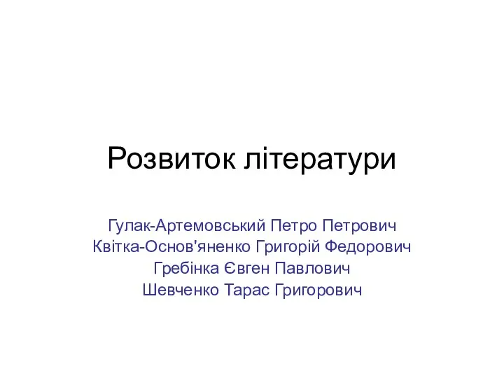 Розвиток літератури Гулак-Артемовський Петро Петрович Квітка-Основ'яненко Григорій Федорович Гребінка Євген Павлович Шевченко Тарас Григорович