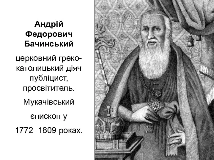 Андрій Федорович Бачинський церковний греко-католицький діяч публіцист, просвітитель. Мукачівський єпископ у 1772–1809 роках.