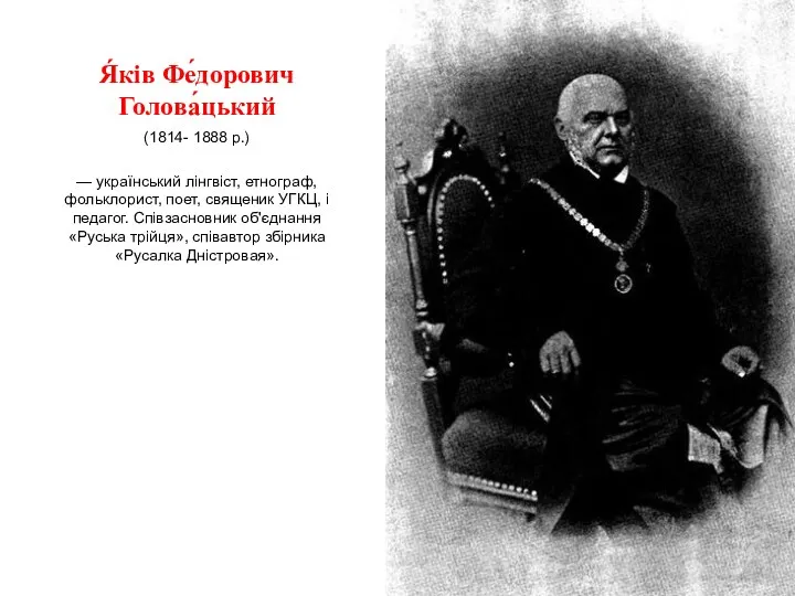 Я́ків Фе́дорович Голова́цький (1814- 1888 р.) — український лінгвіст, етнограф, фольклорист, поет, священик