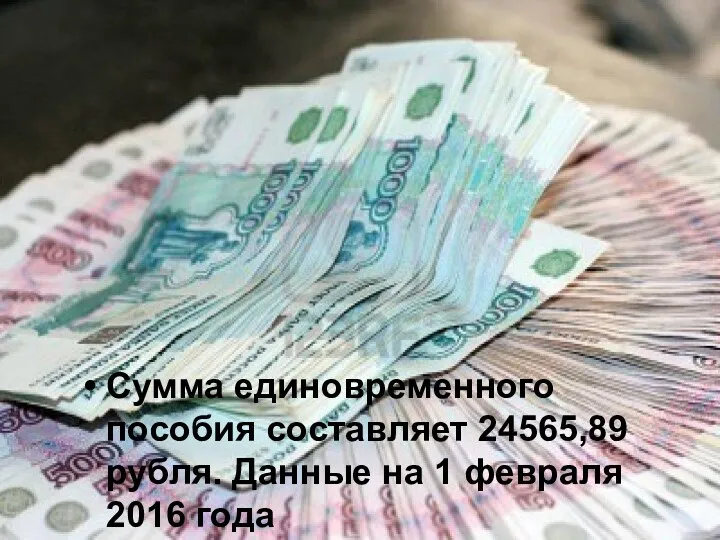 Сумма единовременного пособия составляет 24565,89 рубля. Данные на 1 февраля 2016 года