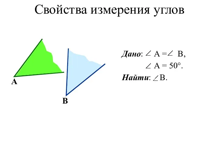 Свойства измерения углов А В Дано: А = В, А = 50°. Найти: В.