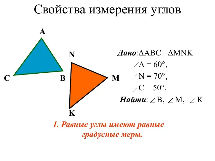 Свойства измерения углов 1. Равные углы имеют равные градусные меры. Дано:ΔАВС =ΔMNK А