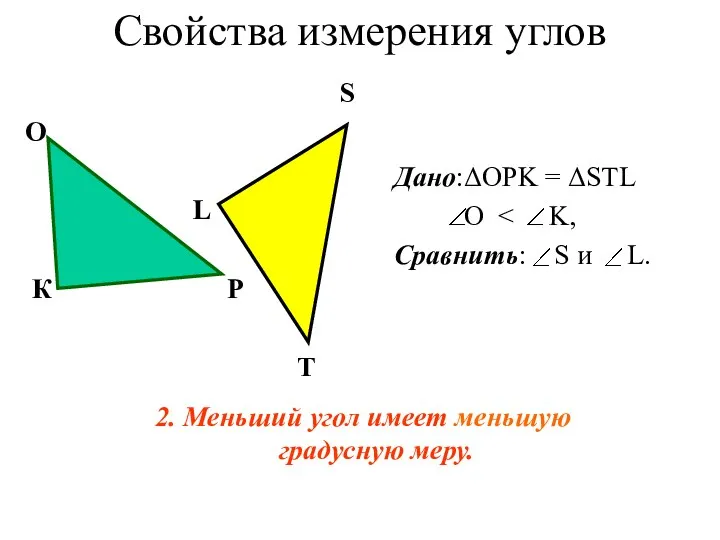 Свойства измерения углов 2. Меньший угол имеет меньшую градусную меру. Дано:ΔOPK = ΔSTL