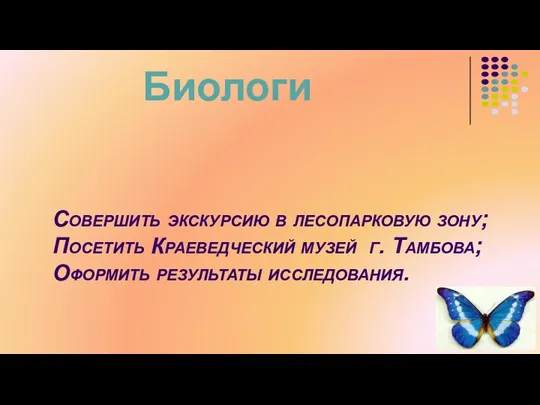 Совершить экскурсию в лесопарковую зону; Посетить Краеведческий музей г. Тамбова; Оформить результаты исследования. Биологи