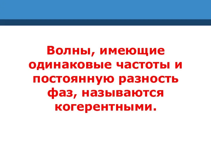 Волны, имеющие одинаковые частоты и постоянную разность фаз, называются когерентными.