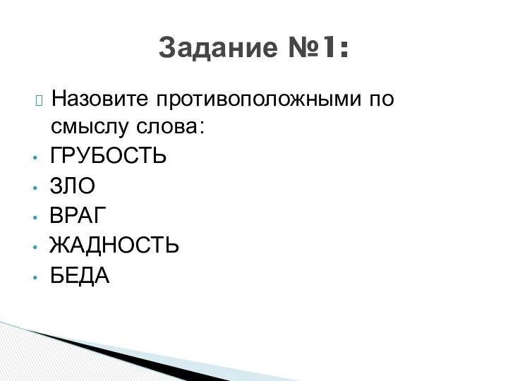 Назовите противоположными по смыслу слова: ГРУБОСТЬ ЗЛО ВРАГ ЖАДНОСТЬ БЕДА Задание №1: