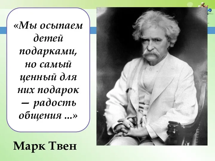 «Мы осыпаем детей подарками, но самый ценный для них подарок — радость общения ...» Марк Твен