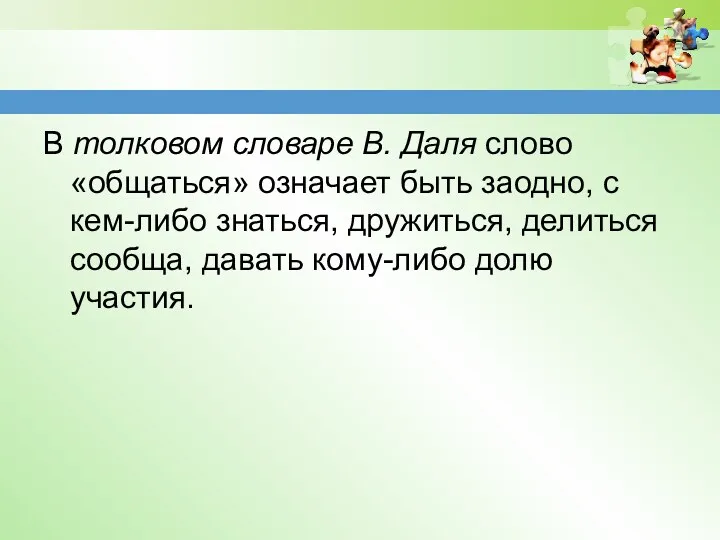 В толковом словаре В. Даля слово «общаться» означает быть заодно,