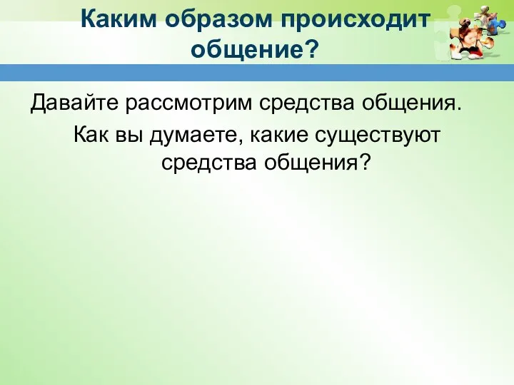 Каким образом происходит общение? Давайте рассмотрим средства общения. Как вы думаете, какие существуют средства общения?