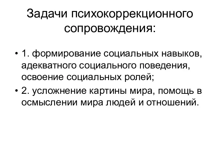 Задачи психокоррекционного сопровождения: 1. формирование социальных навыков, адекватного социального поведения, освоение социальных ролей;