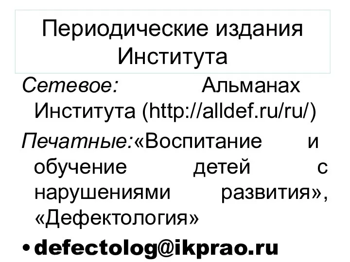 Периодические издания Института Сетевое: Альманах Института (http://alldef.ru/ru/) Печатные:«Воспитание и обучение детей с нарушениями развития», «Дефектология» defectolog@ikprao.ru