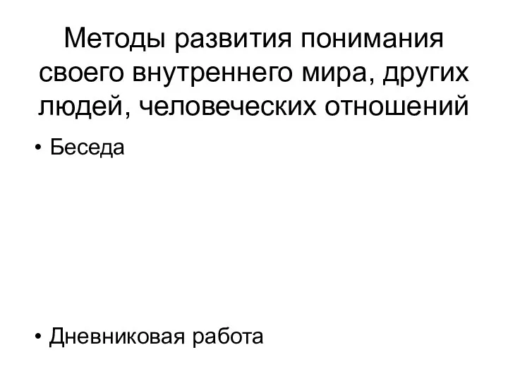 Методы развития понимания своего внутреннего мира, других людей, человеческих отношений Беседа Дневниковая работа Проработка художест-венных текстов