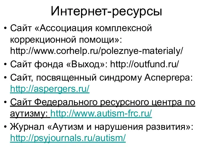 Интернет-ресурсы Сайт «Ассоциация комплексной коррекционной помощи»: http://www.corhelp.ru/poleznye-materialy/ Сайт фонда «Выход»: http://outfund.ru/ Сайт, посвященный